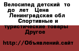Велосипед детский  то4 до 7лет › Цена ­ 3 000 - Ленинградская обл. Спортивные и туристические товары » Другое   